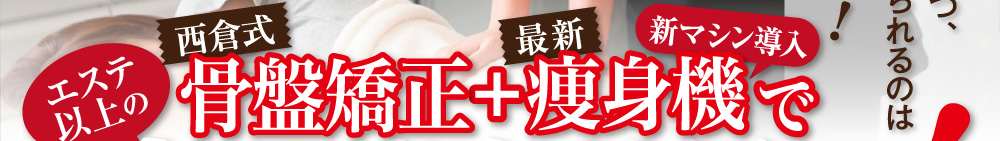 エステ以上の西倉式骨格矯正+痩身機で