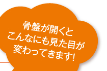 骨盤が開くと見た目もこんなに変わってきます。