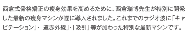 西倉瑞博先生が特別に開発した最新の痩身マシンが遂に導入されました。