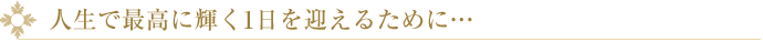 人生で最高に輝く1日を迎えるために
